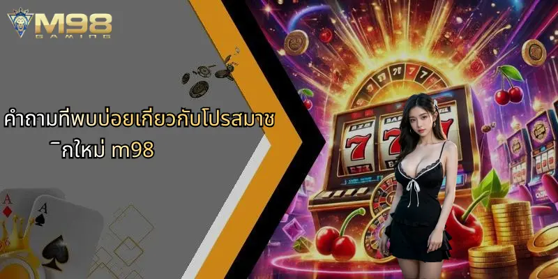 คำถามที่พบบ่อยเกี่ยวกับโปรสมาชิกใหม่ m98