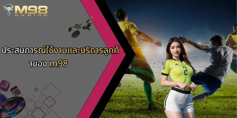 ประสบการณ์ใช้งานและบริการลูกค้าของ m98