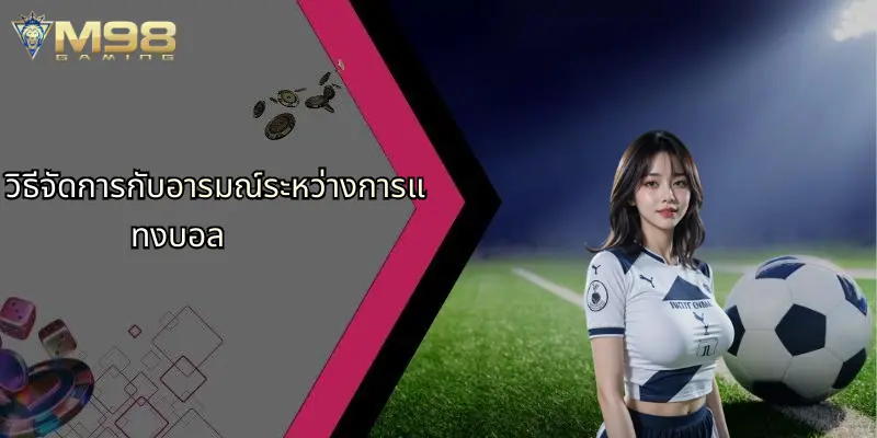 วิธีจัดการกับอารมณ์ระหว่างการแทงบอล