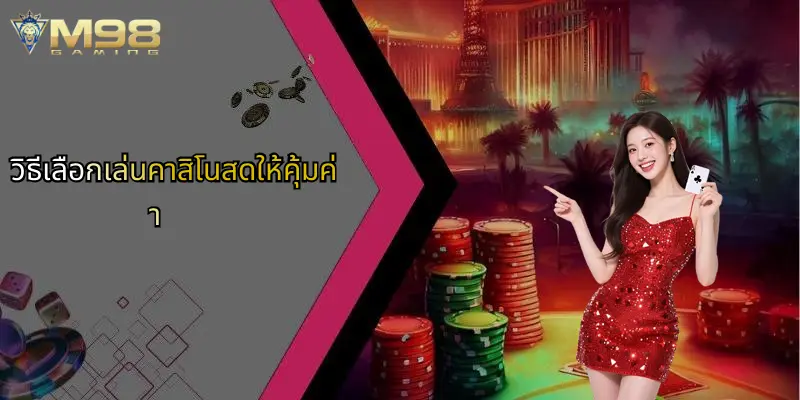 วิธีเลือกเล่นคาสิโนสดให้คุ้มค่า