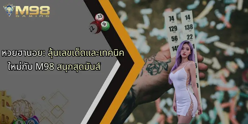 หวยฮานอย: ลุ้นเลขเด็ดและเทคนิคใหม่กับ M98 สนุกสุดมันส์ 1 หวยฮานอย-ลุ้นเลขเด็ดและเทคนิคใหม่กับ-m98-สนุกสุดมันส์