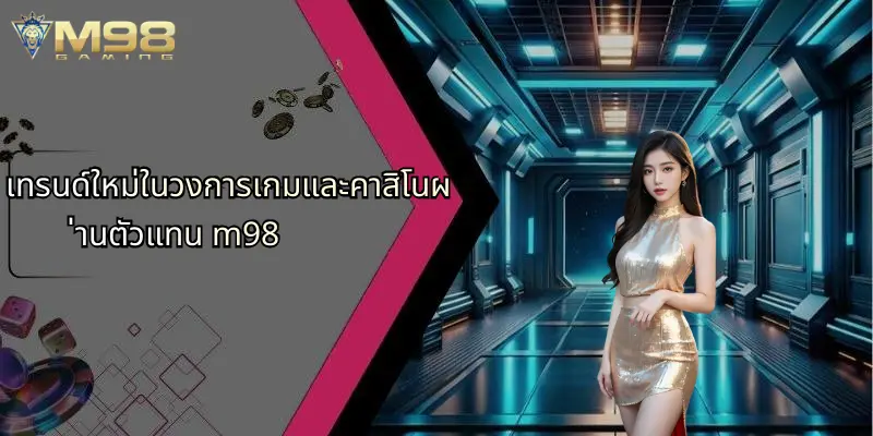 เทรนด์ใหม่ในวงการเกมและคาสิโนผ่านตัวแทน m98