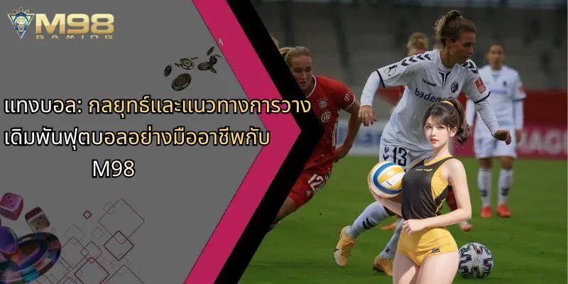 แทงบอล-กลยุทธ์และแนวทางการวางเดิมพันฟุตบอลอย่างมืออาชีพกับ-m98
